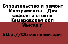 Строительство и ремонт Инструменты - Для кафеля и стекла. Кемеровская обл.,Мыски г.